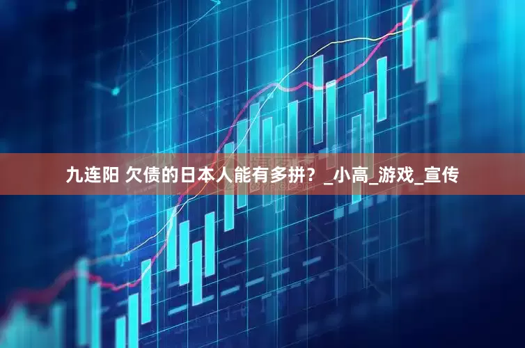 九连阳 欠债的日本人能有多拼？_小高_游戏_宣传