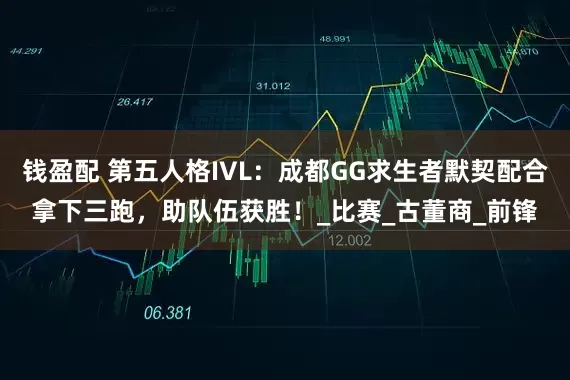 钱盈配 第五人格IVL：成都GG求生者默契配合拿下三跑，助队伍获胜！_比赛_古董商_前锋