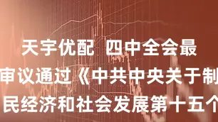 天宇优配  四中全会最重要成果：审议通过《中共中央关于制定国民经济和社会发展第十五个五年规划的建议》